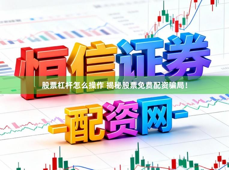 股票杠杆怎么操作 揭秘股票免费配资骗局!