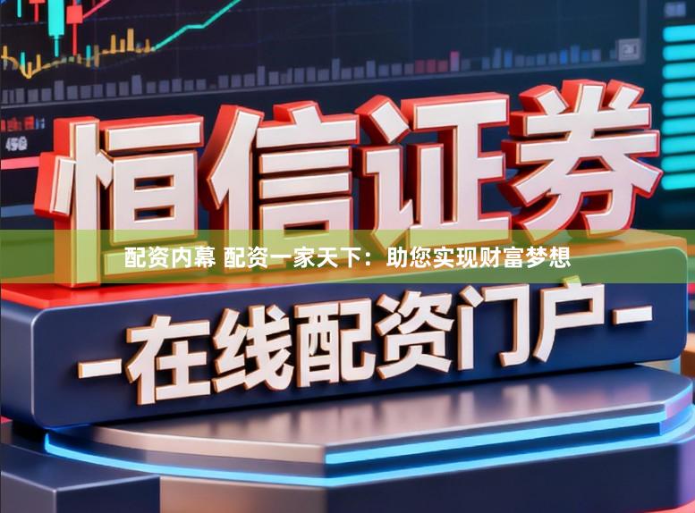 配资内幕 配资一家天下：助您实现财富梦想