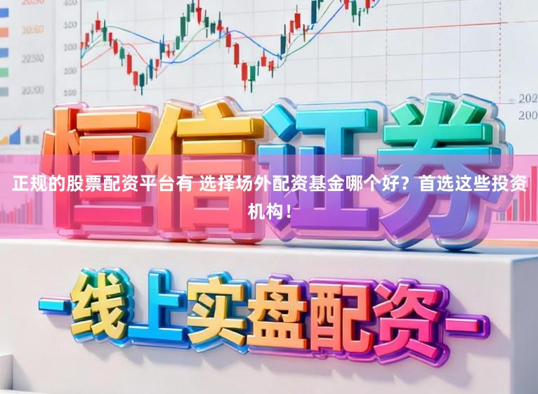 正规的股票配资平台有 选择场外配资基金哪个好?首选这些投资机构!