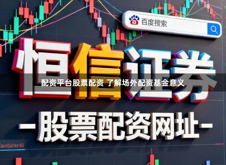 配资平台股票配资 了解场外配资基金意义