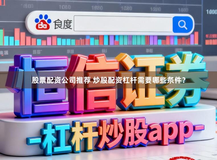 股票配资公司推荐 炒股配资杠杆需要哪些条件？