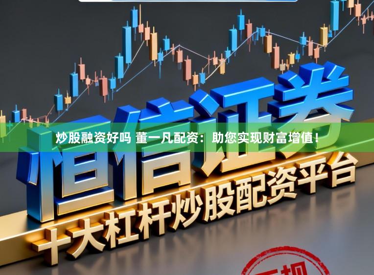 炒股融资好吗 董一凡配资：助您实现财富增值！
