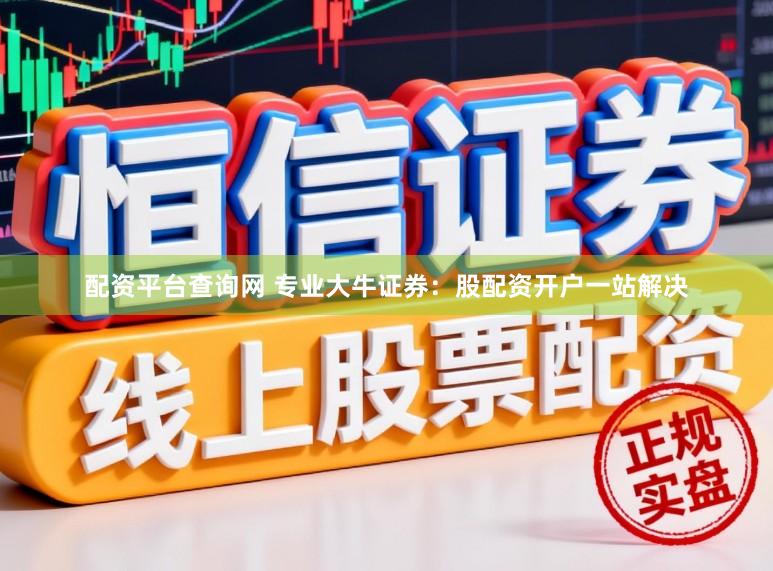 配资平台查询网 专业大牛证券：股配资开户一站解决