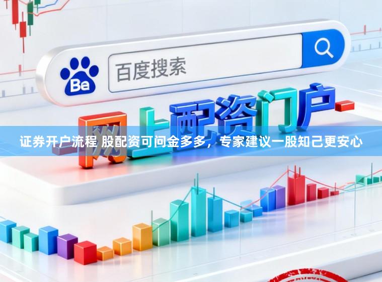 证券开户流程 股配资可问金多多，专家建议一股知己更安心