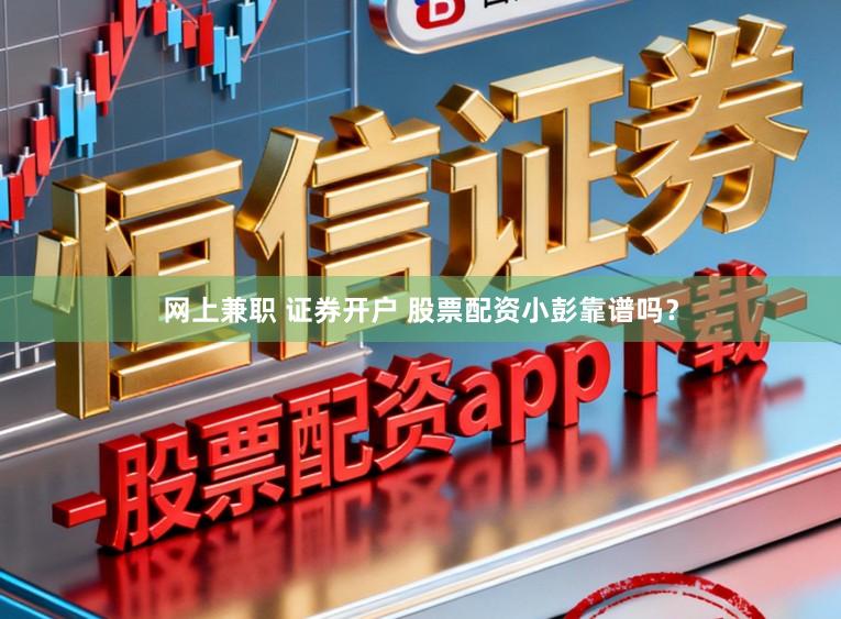 网上兼职 证券开户 股票配资小彭靠谱吗？