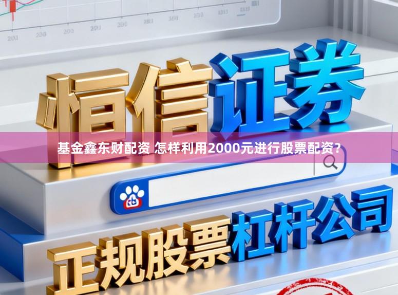基金鑫东财配资 怎样利用2000元进行股票配资？
