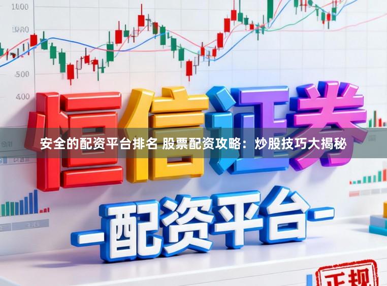 安全的配资平台排名 股票配资攻略：炒股技巧大揭秘