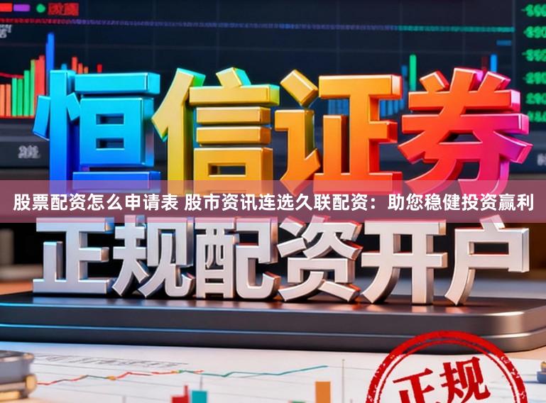股票配资怎么申请表 股市资讯连选久联配资:助您稳健投资赢利