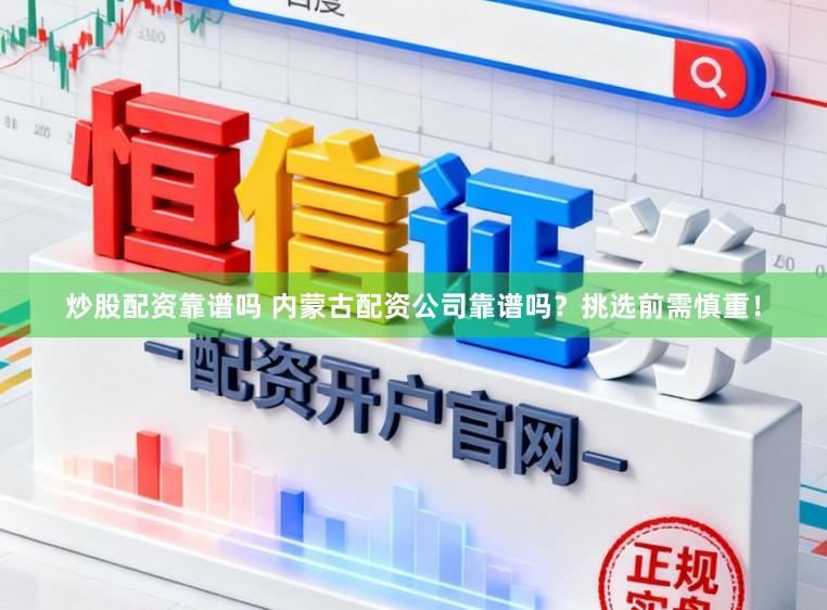 炒股配资靠谱吗 内蒙古配资公司靠谱吗？挑选前需慎重！