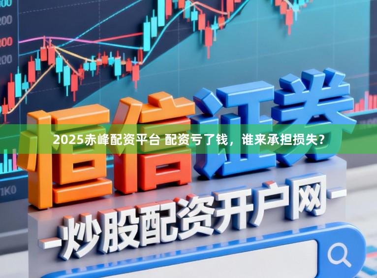 2025赤峰配资平台 配资亏了钱，谁来承担损失？