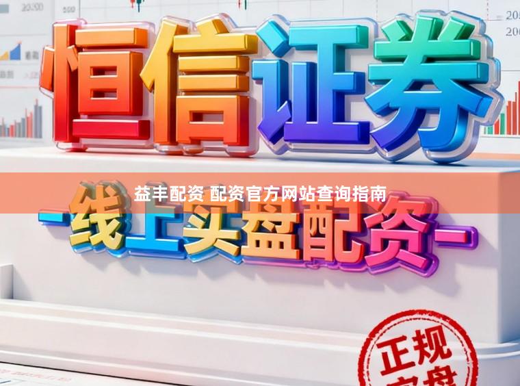 益丰配资 配资官方网站查询指南