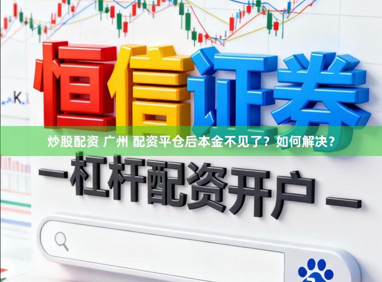 炒股配资 广州 配资平仓后本金不见了？如何解决？