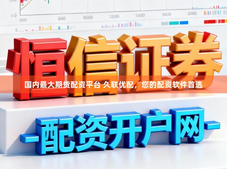 国内最大期货配资平台 久联优配，您的配资软件首选