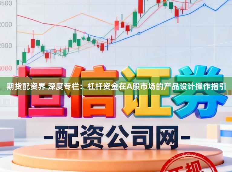 期货配资界 深度专栏：杠杆资金在A股市场的产品设计操作指引