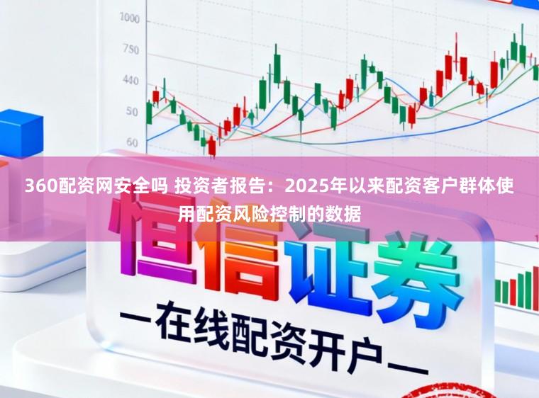 360配资网安全吗 投资者报告：2025年以来配资客户群体使用配资风险控制的数据