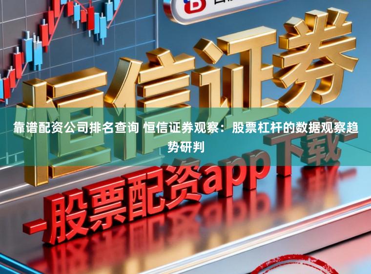 靠谱配资公司排名查询 恒信证券观察：股票杠杆的数据观察趋势研判