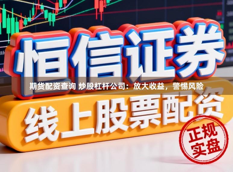 期货配资查询 炒股杠杆公司:放大收益,警惕风险