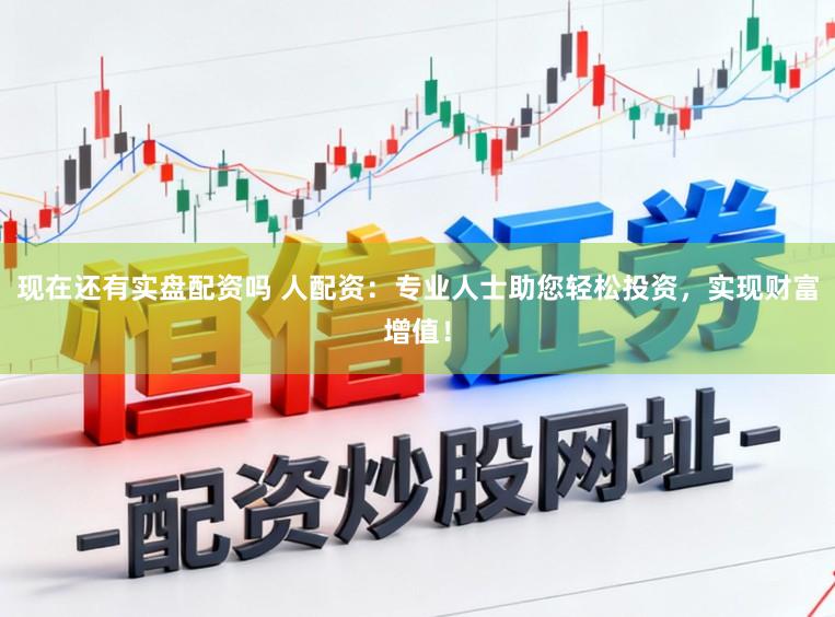 现在还有实盘配资吗 人配资：专业人士助您轻松投资，实现财富增值！