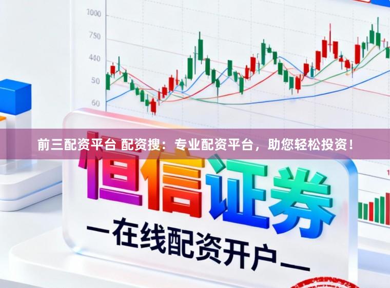 前三配资平台 配资搜：专业配资平台，助您轻松投资！