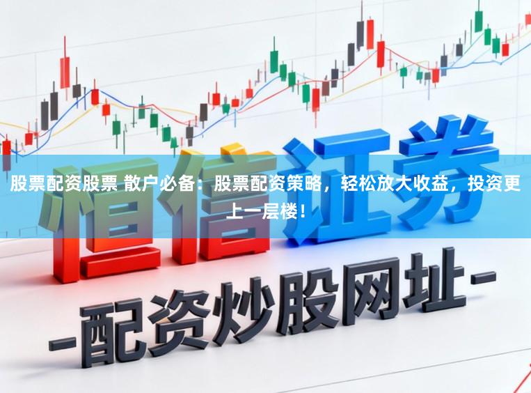 股票配资股票 散户必备：股票配资策略，轻松放大收益，投资更上一层楼！