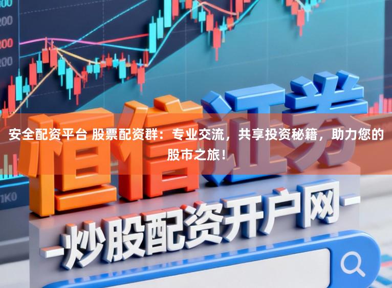 安全配资平台 股票配资群:专业交流,共享投资秘籍,助力您的股市之旅!