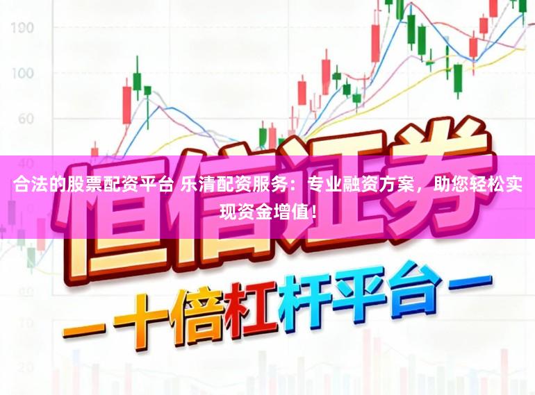 合法的股票配资平台 乐清配资服务：专业融资方案，助您轻松实现资金增值！