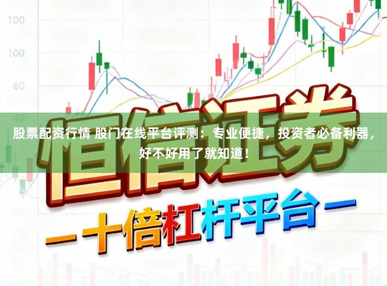 股票配资行情 股门在线平台评测:专业便捷,投资者必备利器,好不好用了就知道!