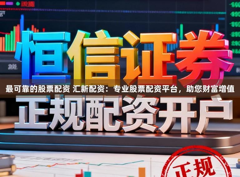 最可靠的股票配资 汇新配资:专业股票配资平台,助您财富增值