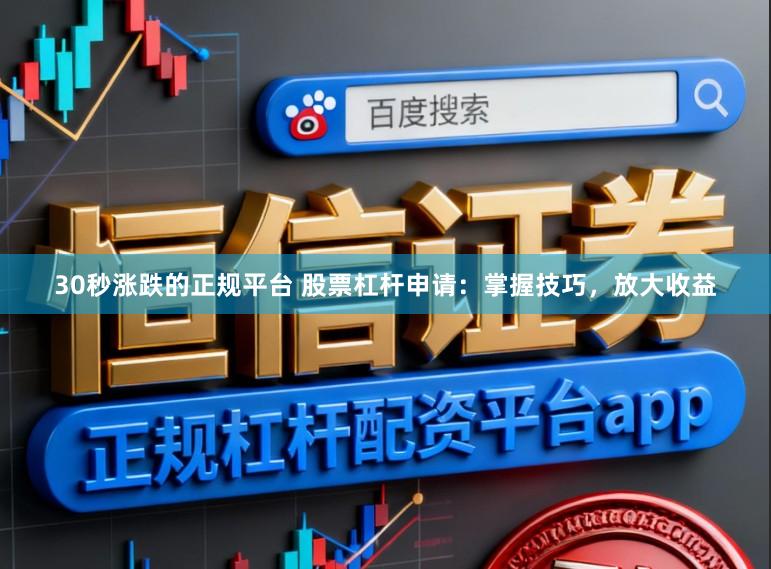 30秒涨跌的正规平台 股票杠杆申请：掌握技巧，放大收益