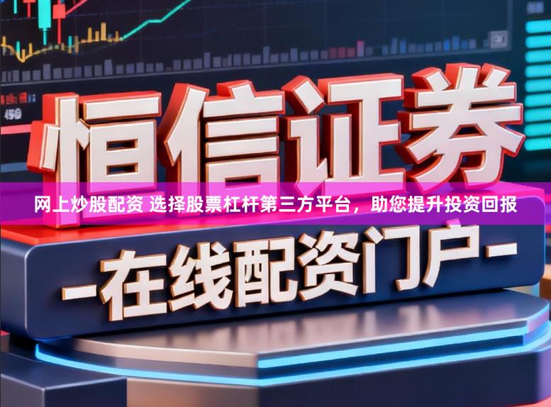 网上炒股配资 选择股票杠杆第三方平台，助您提升投资回报