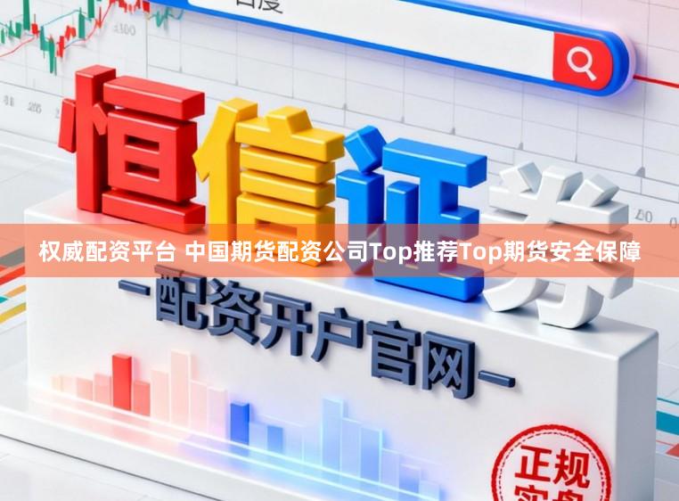 权威配资平台 中国期货配资公司Top推荐Top期货安全保障
