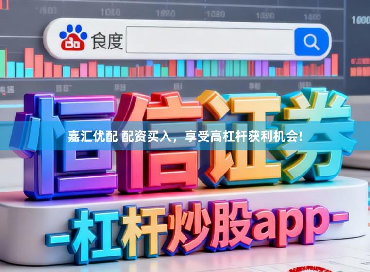嘉汇优配 配资买入，享受高杠杆获利机会!