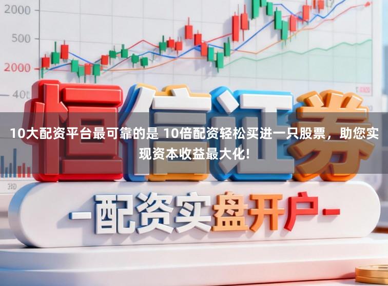 10大配资平台最可靠的是 10倍配资轻松买进一只股票，助您实现资本收益最大化!