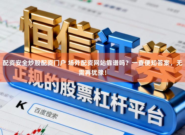 配资安全炒股配资门户 场外配资网站靠谱吗？一查便知答案，无需再犹豫！