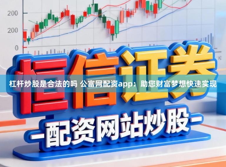杠杆炒股是合法的吗 公富网配资app：助您财富梦想快速实现
