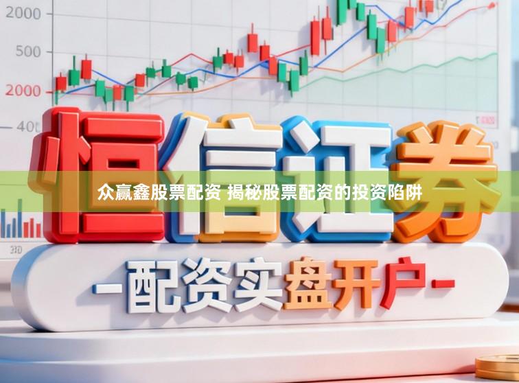 众赢鑫股票配资 揭秘股票配资的投资陷阱