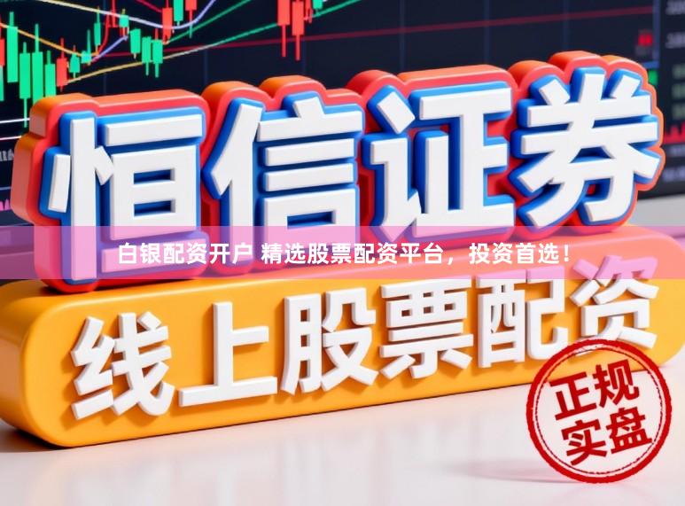 白银配资开户 精选股票配资平台,投资首选!