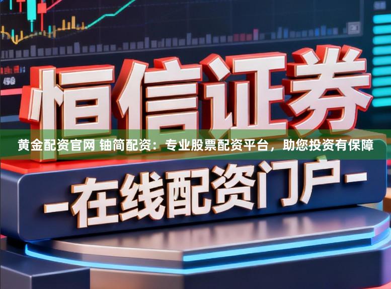 黄金配资官网 铀简配资:专业股票配资平台,助您投资有保障