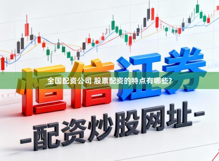 全国配资公司 股票配资的特点有哪些?