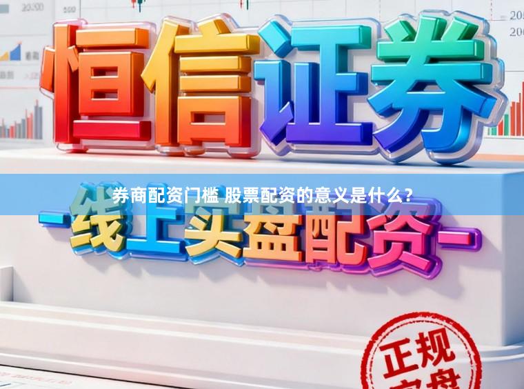 券商配资门槛 股票配资的意义是什么？