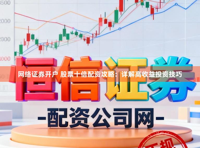 网络证券开户 股票十倍配资攻略：详解高收益投资技巧
