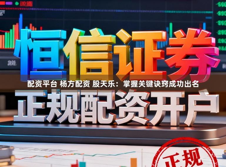 配资平台 杨方配资 股天乐：掌握关键诀窍成功出名