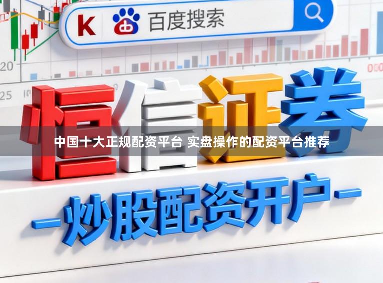 中国十大正规配资平台 实盘操作的配资平台推荐