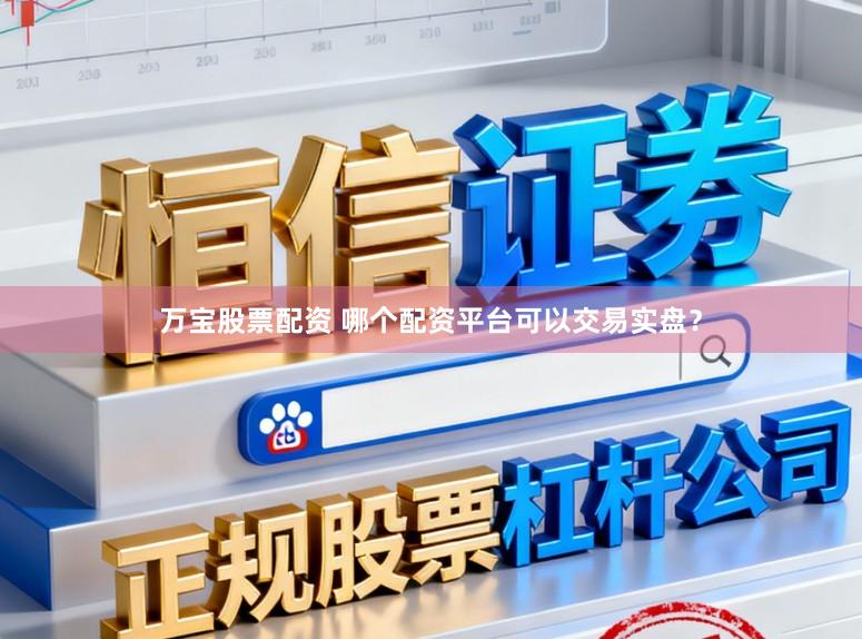 万宝股票配资 哪个配资平台可以交易实盘？