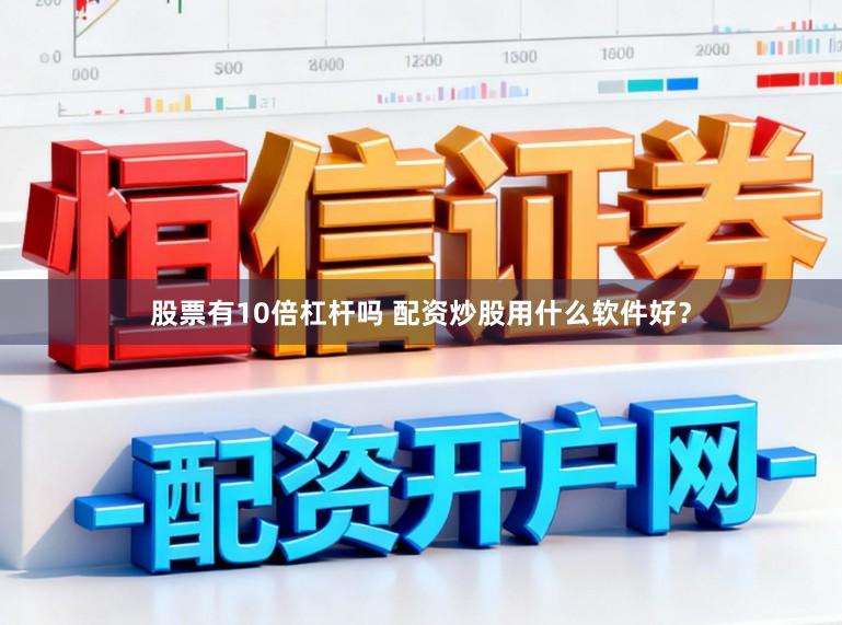 股票有10倍杠杆吗 配资炒股用什么软件好？