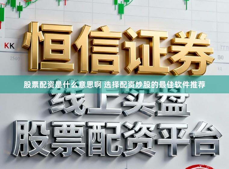 股票配资是什么意思啊 选择配资炒股的最佳软件推荐