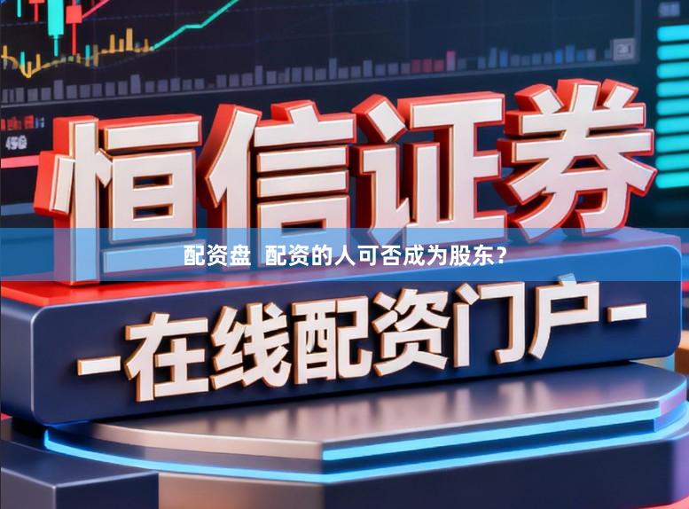 配资盘 配资的人可否成为股东?