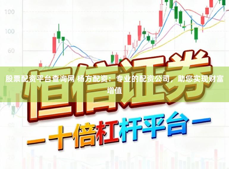 股票配资平台查询网 杨方配资：专业的配资公司，助您实现财富增值