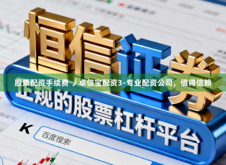 股票配资手续费 丿卓信宝配资3-专业配资公司，值得信赖