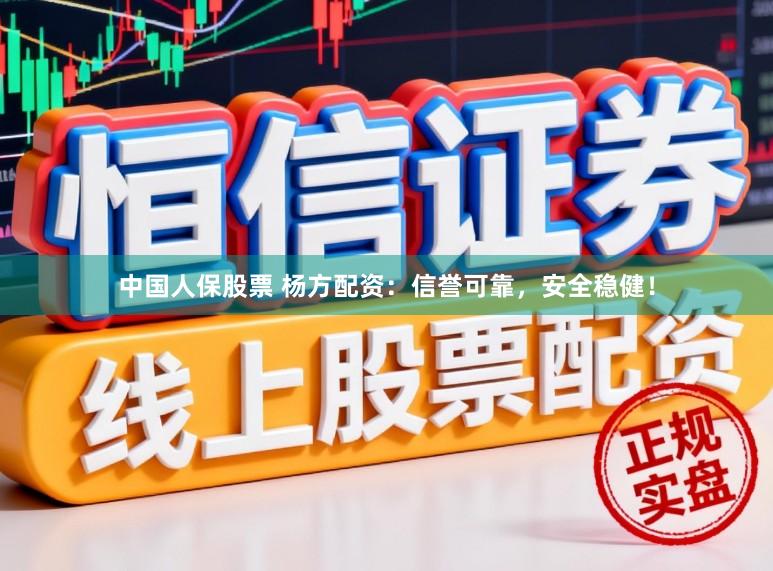 中国人保股票 杨方配资：信誉可靠，安全稳健！